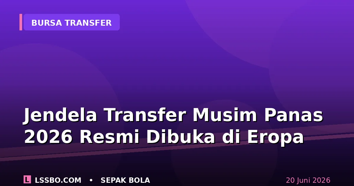 Jendela Transfer Musim Panas 2026 Resmi Dibuka, Premier League Pimpin Perburuan