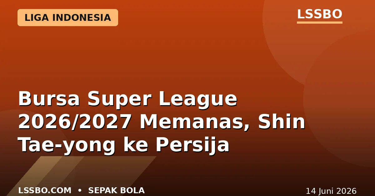 Bursa Transfer Super League 2026/2027 Memanas: Shin Tae-yong Latih Persija, Persib Buru Maxwell Souza