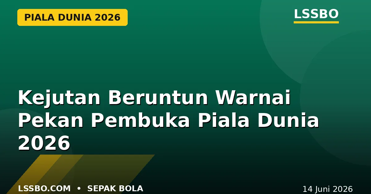 Kejutan Beruntun Warnai Pekan Pembuka Piala Dunia 2026