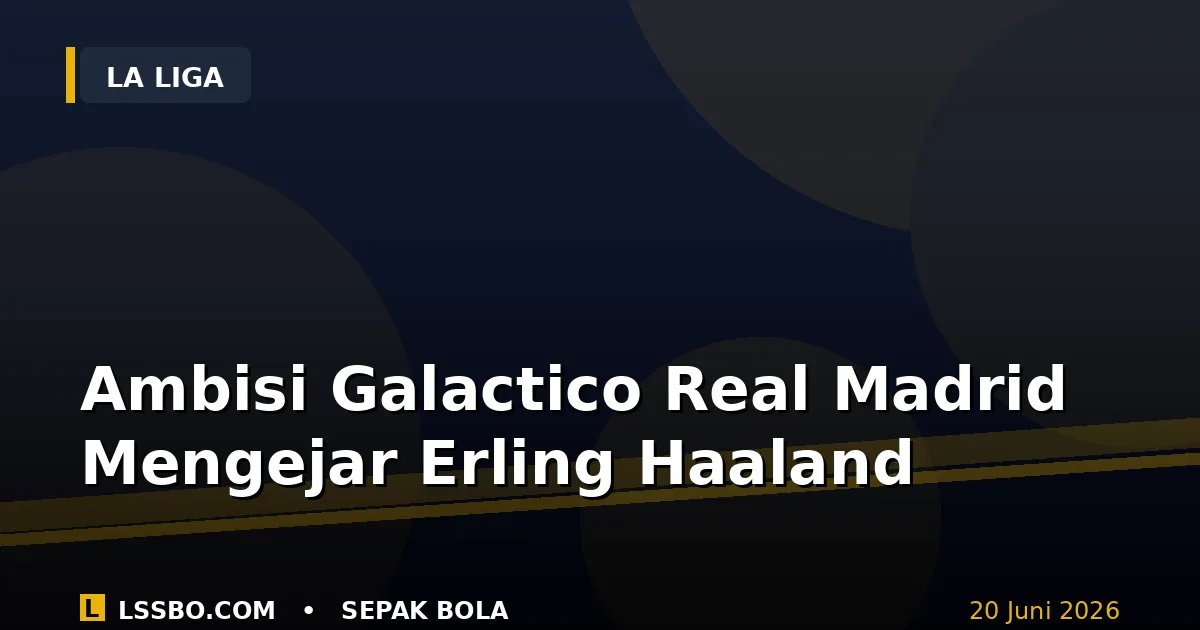 Ambisi Galactico Real Madrid: Mengejar Erling Haaland untuk Berduet dengan Mbappe